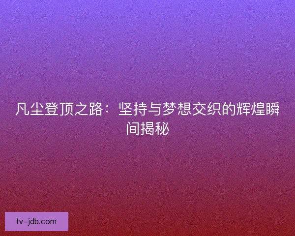 凡尘登顶之路：坚持与梦想交织的辉煌瞬间揭秘